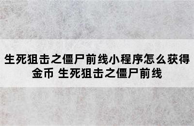 生死狙击之僵尸前线小程序怎么获得金币 生死狙击之僵尸前线